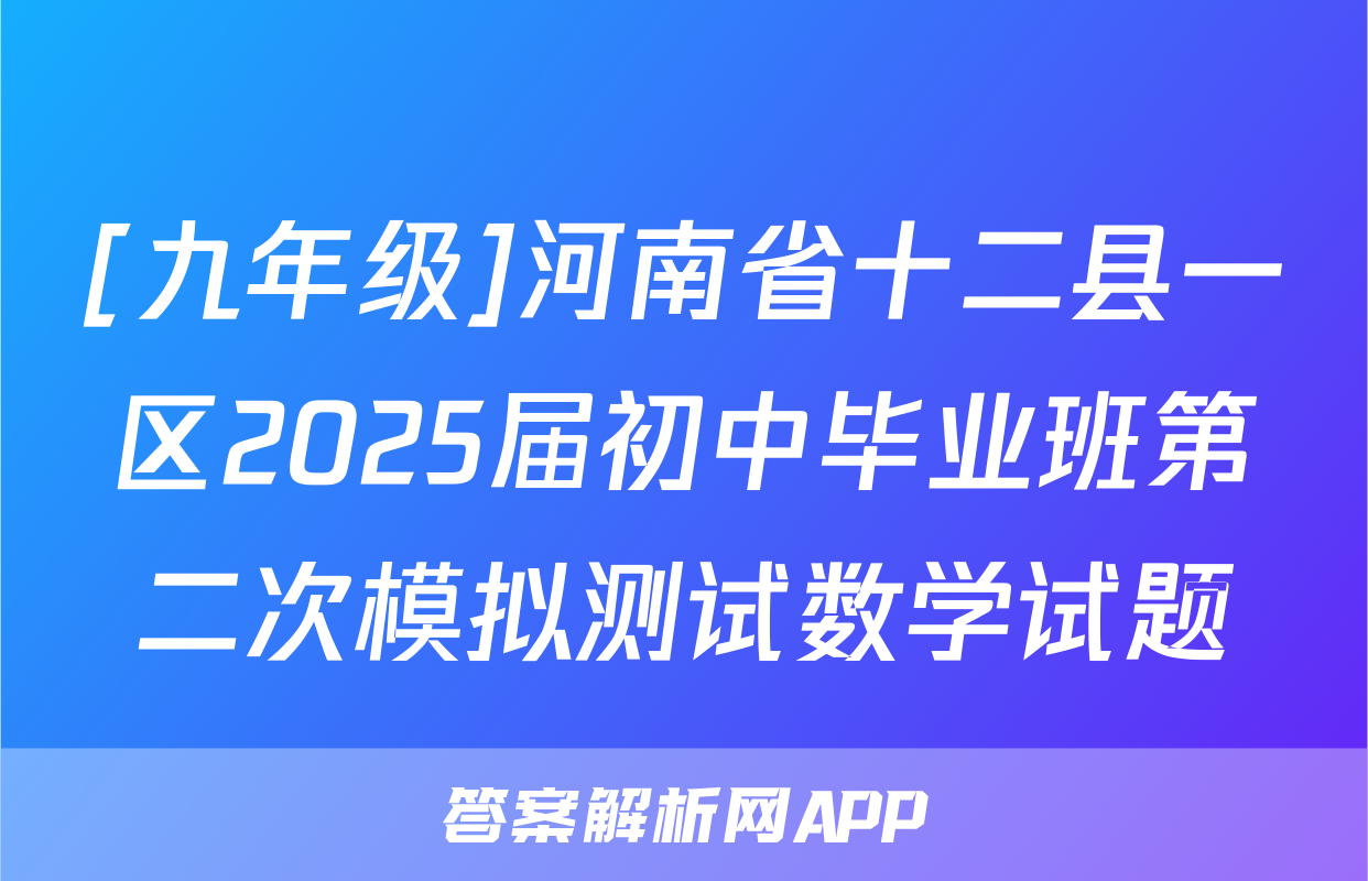 [九年级]河南省十二县一区2025届初中毕业班第二次模拟测试数学试题