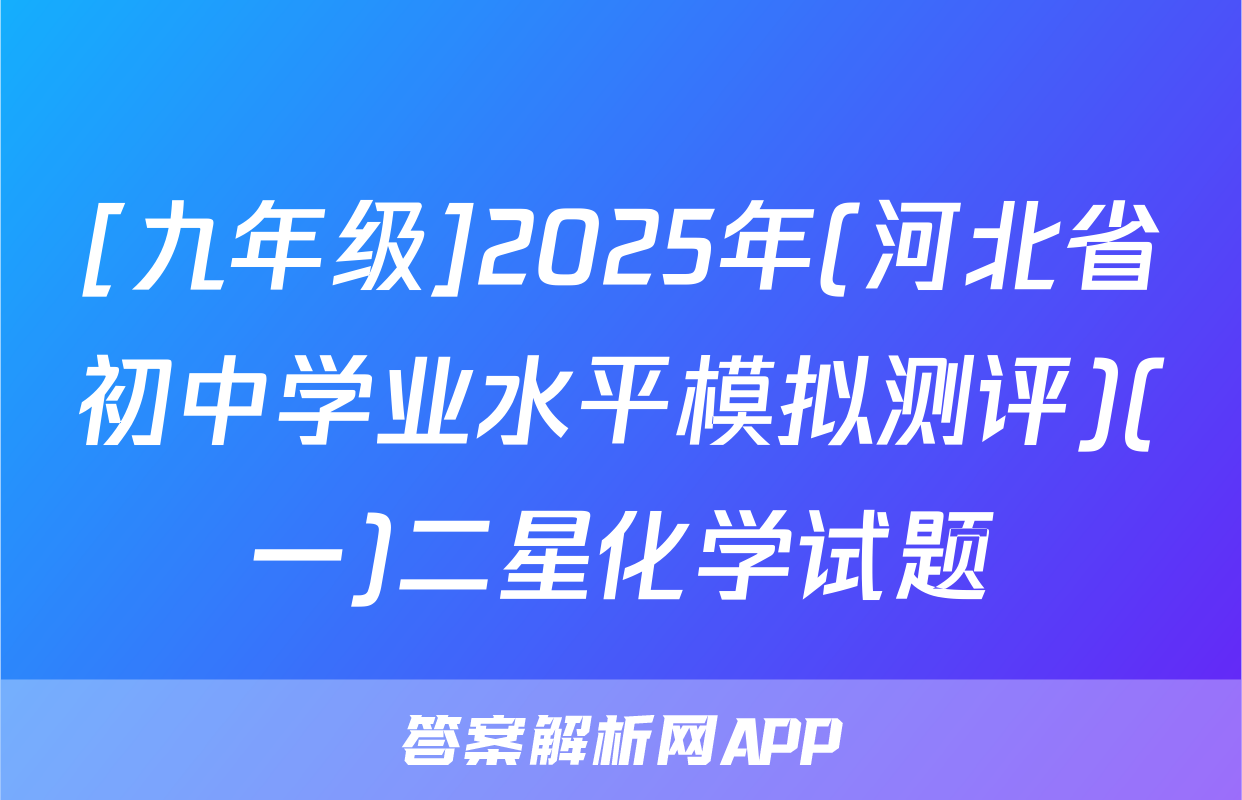 [九年级]2025年(河北省初中学业水平模拟测评)(一)二星化学试题
