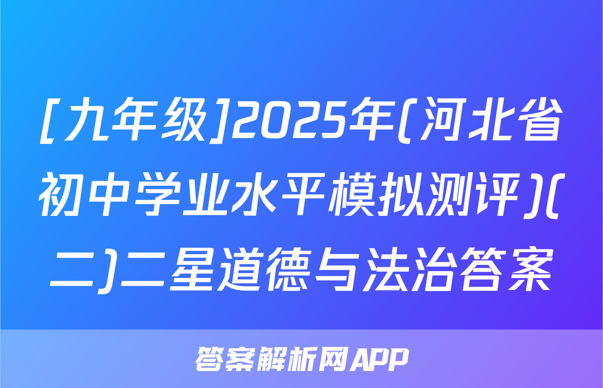 [九年级]2025年(河北省初中学业水平模拟测评)(二)二星道德与法治答案