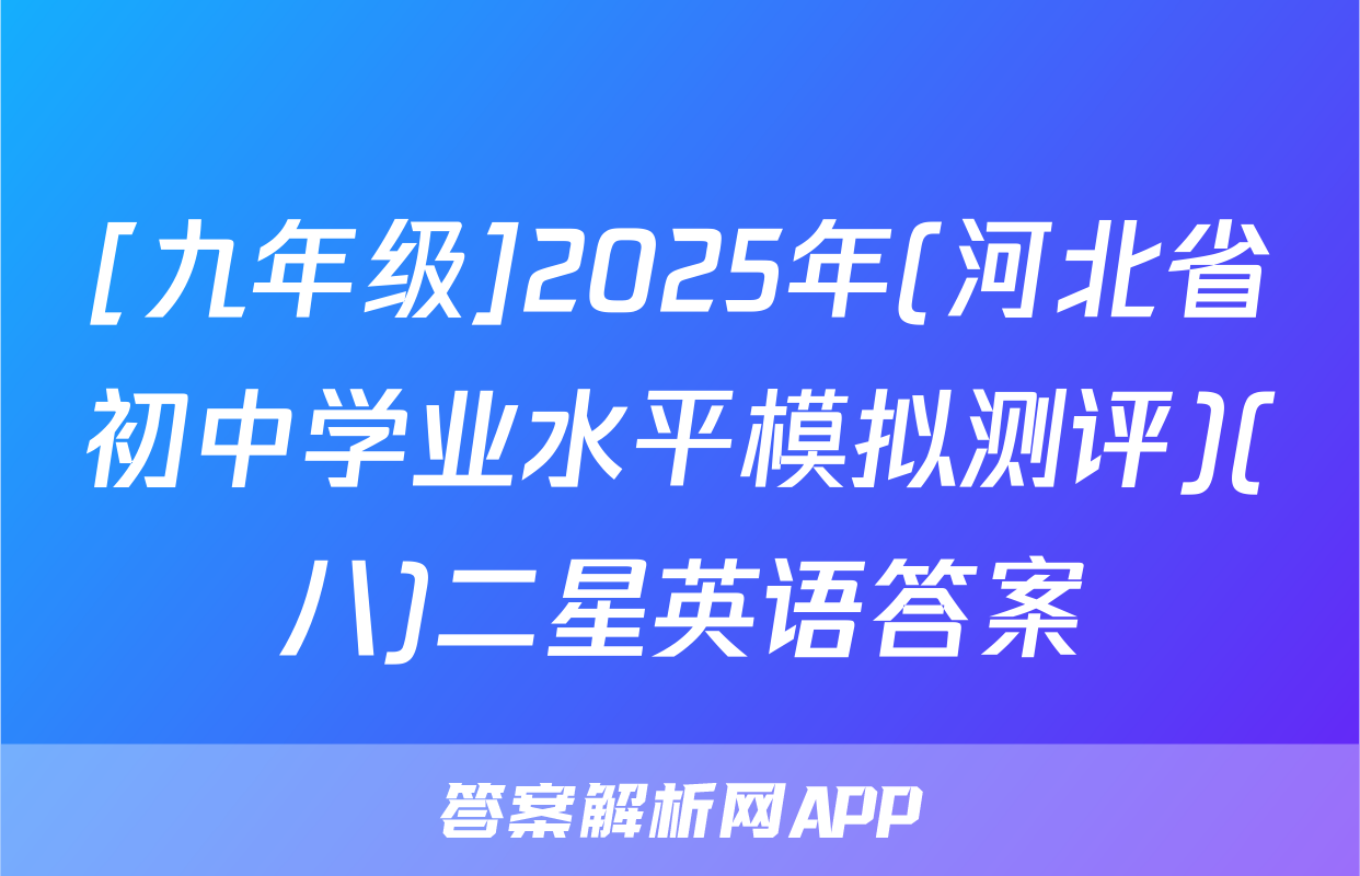 [九年级]2025年(河北省初中学业水平模拟测评)(八)二星英语答案