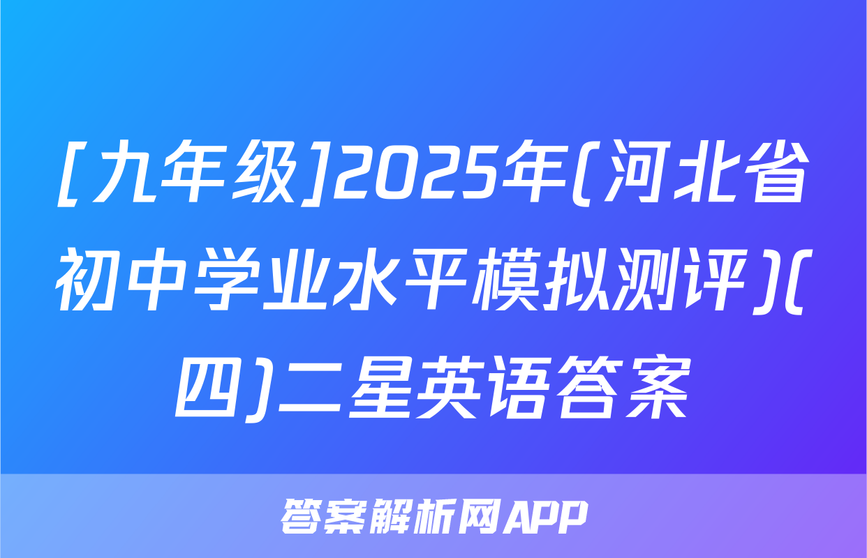 [九年级]2025年(河北省初中学业水平模拟测评)(四)二星英语答案