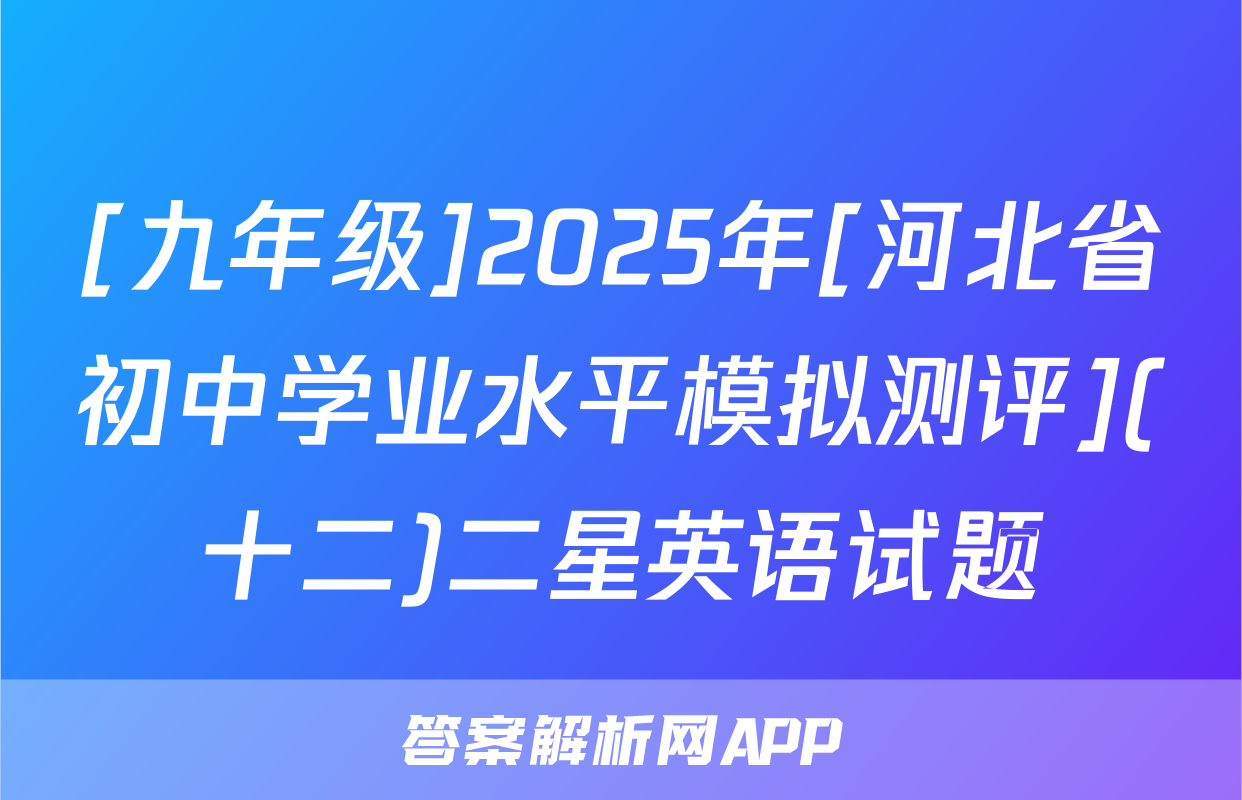 [九年级]2025年[河北省初中学业水平模拟测评](十二)二星英语试题