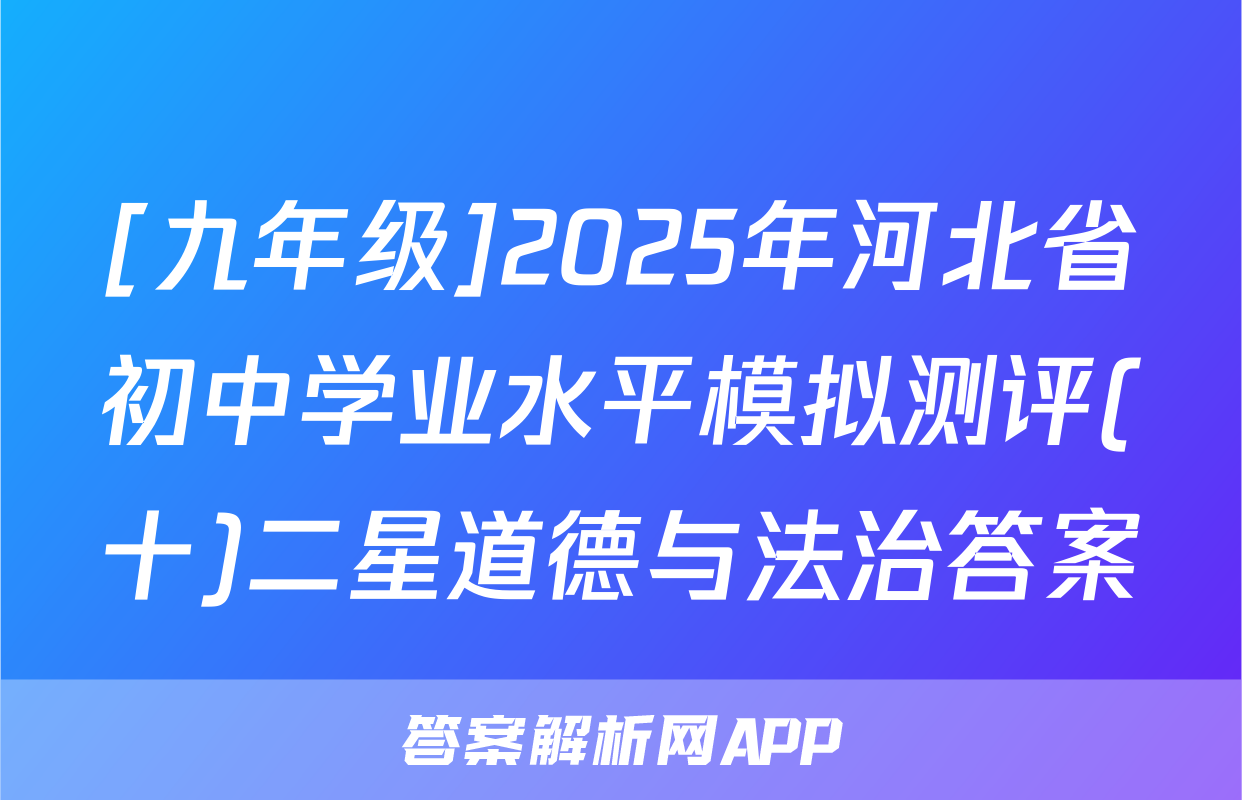 [九年级]2025年河北省初中学业水平模拟测评(十)二星道德与法治答案