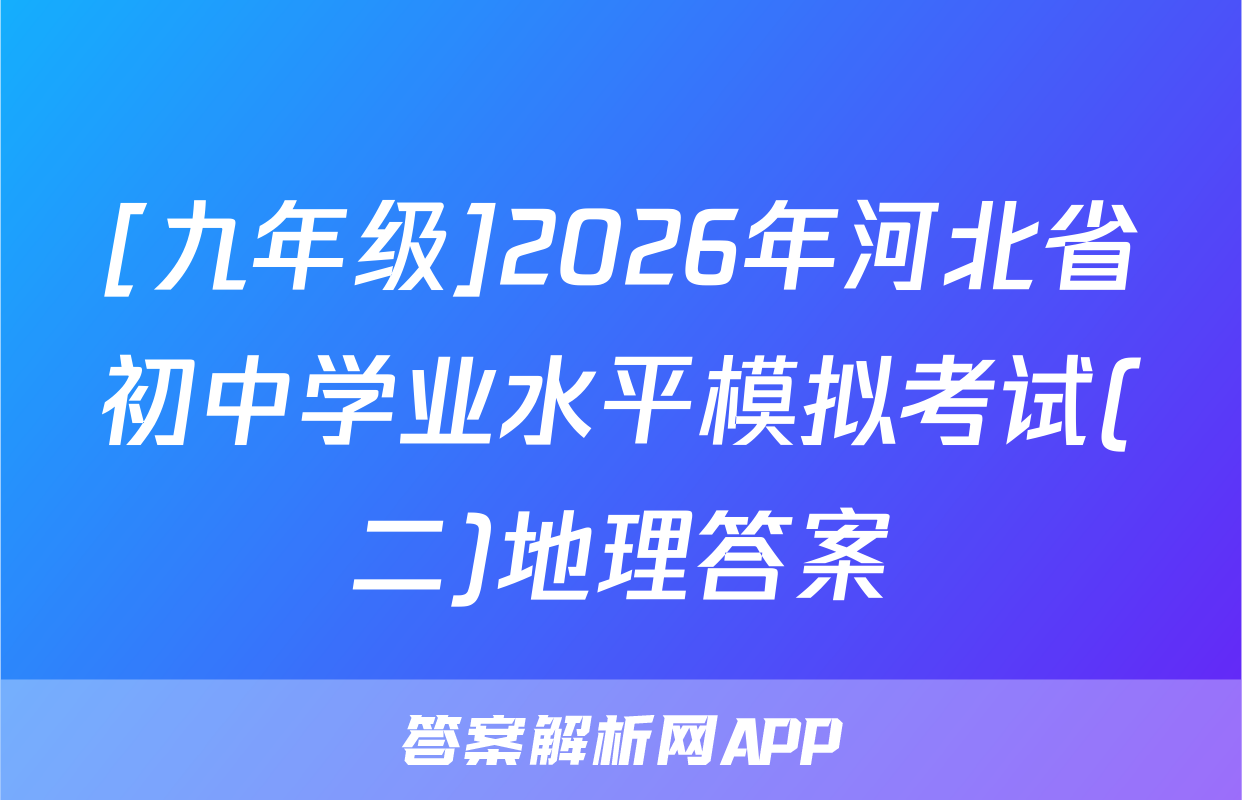 [九年级]2026年河北省初中学业水平模拟考试(二)地理答案