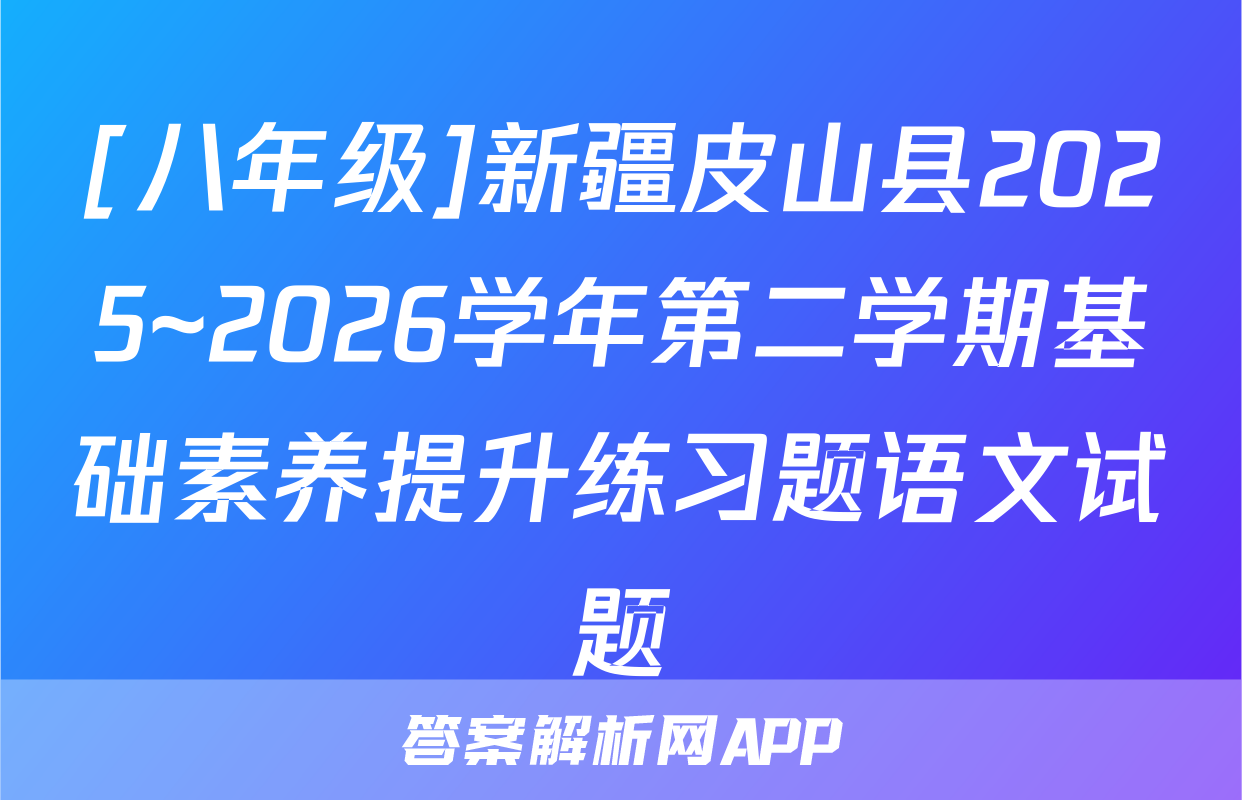 [八年级]新疆皮山县2025~2026学年第二学期基础素养提升练习题语文试题