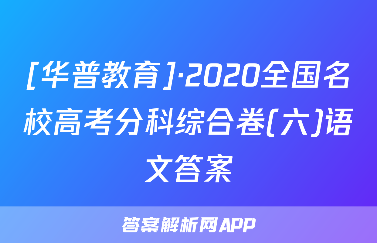 [华普教育]·2020全国名校高考分科综合卷(六)语文答案