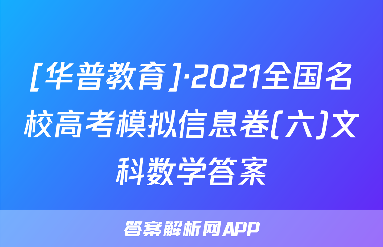 [华普教育]·2021全国名校高考模拟信息卷(六)文科数学答案