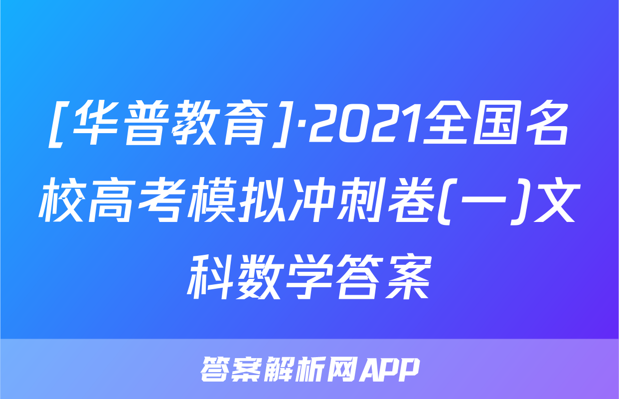 [华普教育]·2021全国名校高考模拟冲刺卷(一)文科数学答案