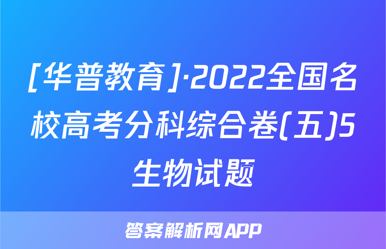 [华普教育]·2022全国名校高考分科综合卷(五)5生物试题