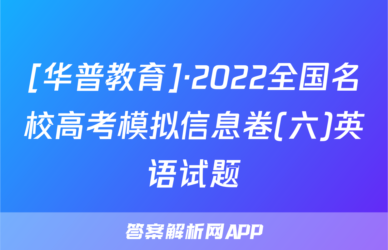 [华普教育]·2022全国名校高考模拟信息卷(六)英语试题