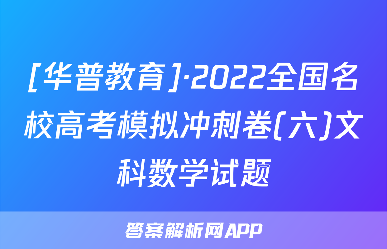 [华普教育]·2022全国名校高考模拟冲刺卷(六)文科数学试题