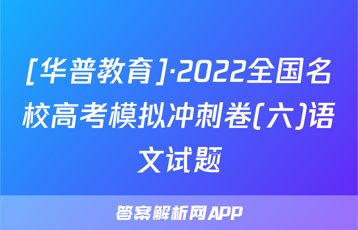 [华普教育]·2022全国名校高考模拟冲刺卷(六)语文试题