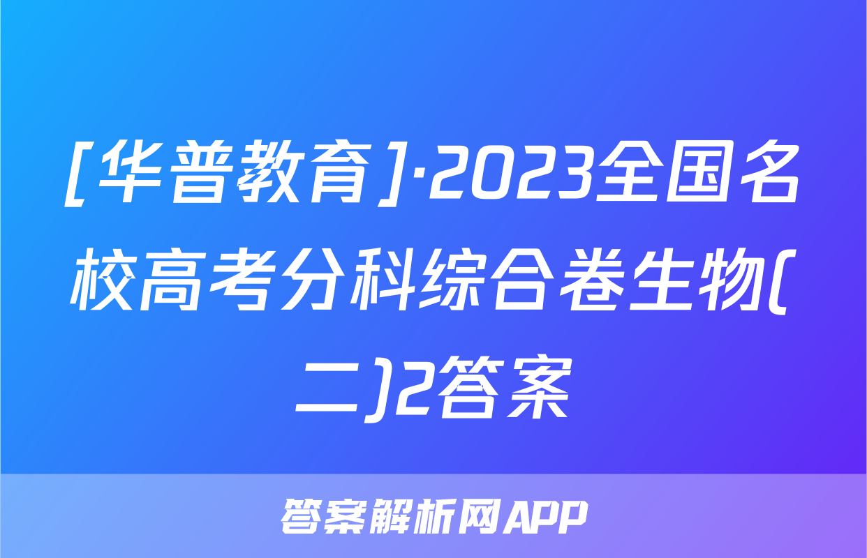 [华普教育]·2023全国名校高考分科综合卷生物(二)2答案
