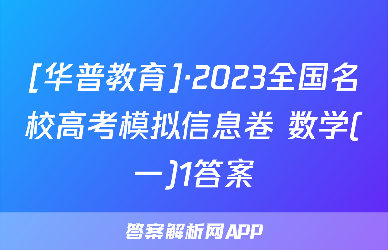 [华普教育]·2023全国名校高考模拟信息卷 数学(一)1答案