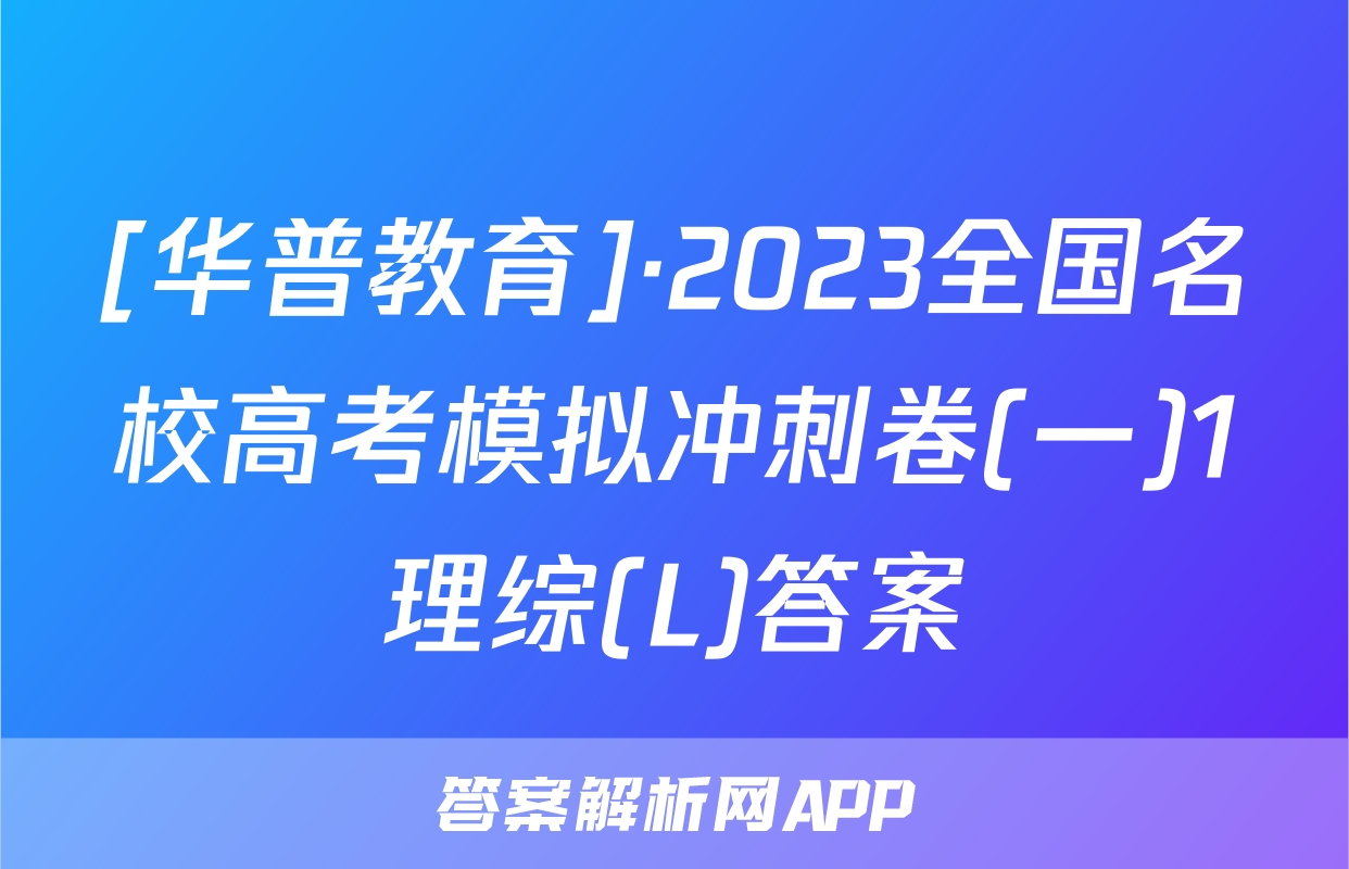 [华普教育]·2023全国名校高考模拟冲刺卷(一)1理综(L)答案