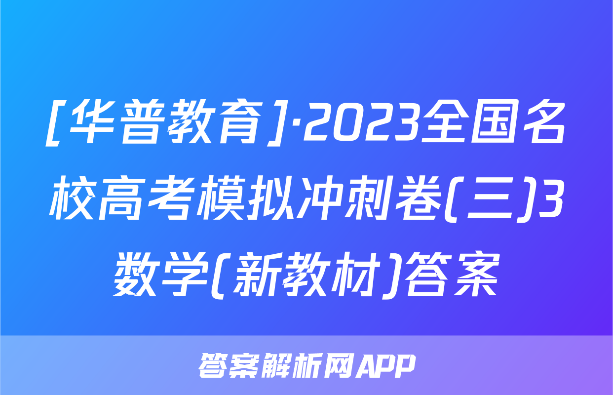 [华普教育]·2023全国名校高考模拟冲刺卷(三)3数学(新教材)答案