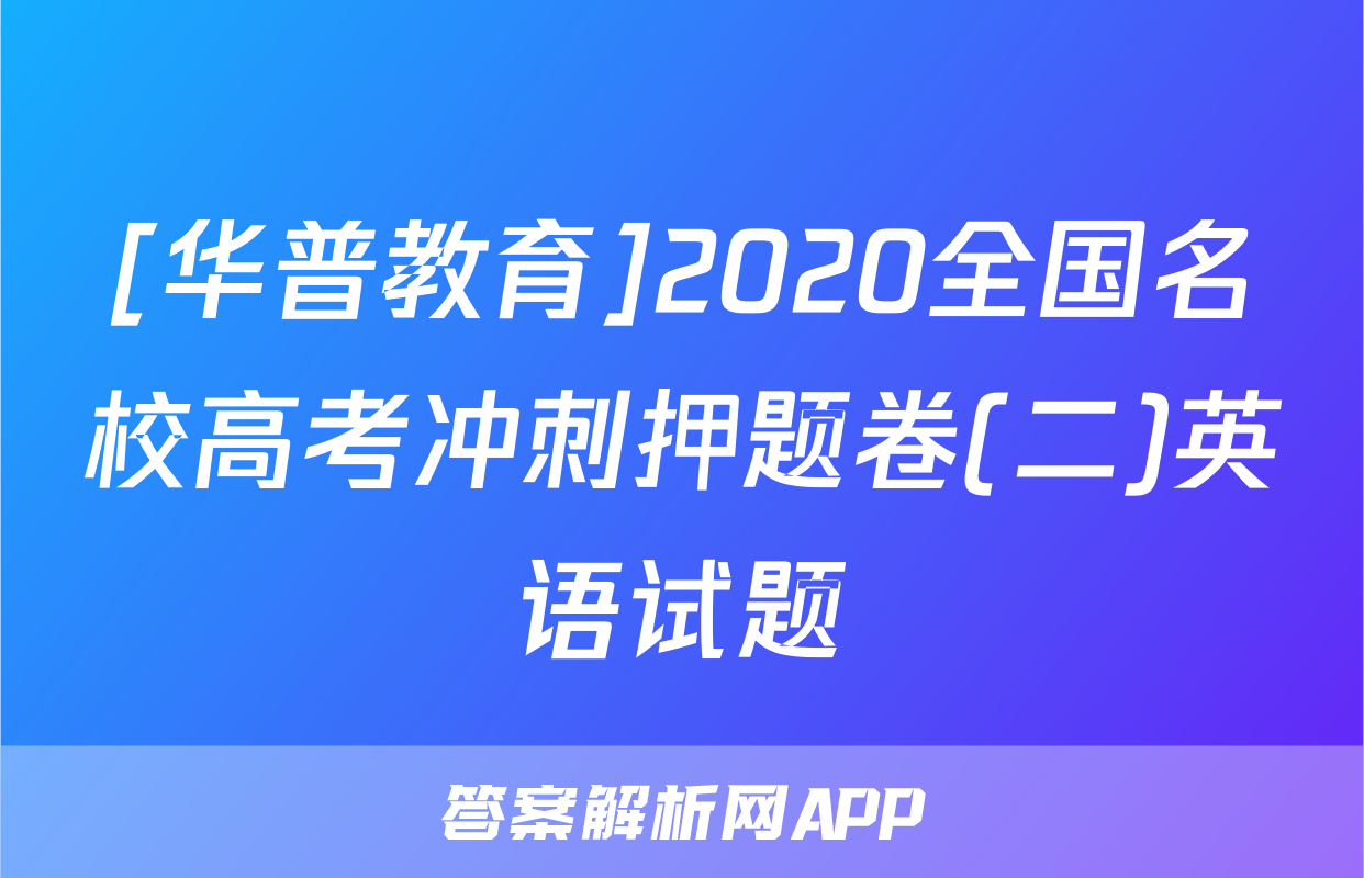 [华普教育]2020全国名校高考冲刺押题卷(二)英语试题