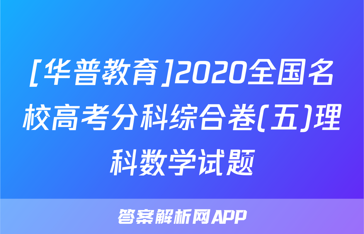[华普教育]2020全国名校高考分科综合卷(五)理科数学试题