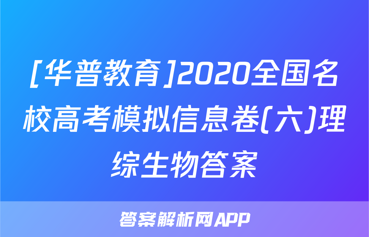 [华普教育]2020全国名校高考模拟信息卷(六)理综生物答案