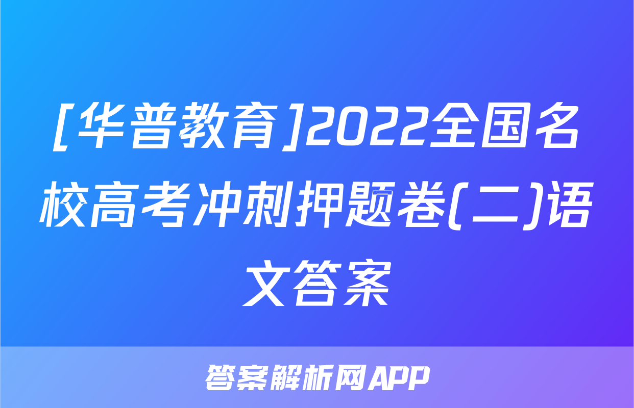 [华普教育]2022全国名校高考冲刺押题卷(二)语文答案