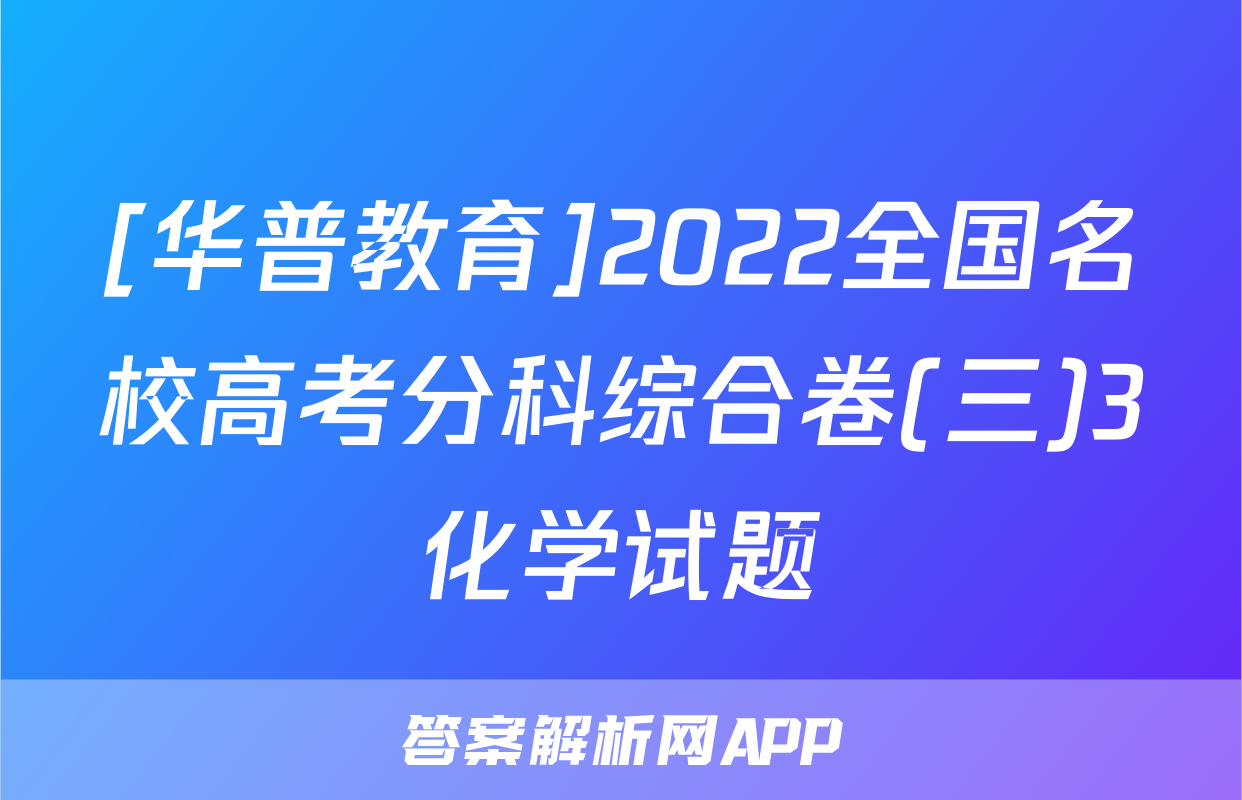[华普教育]2022全国名校高考分科综合卷(三)3化学试题