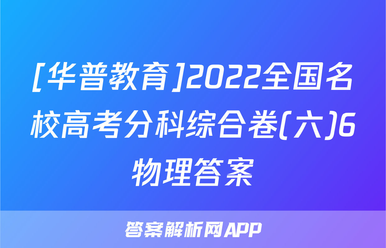[华普教育]2022全国名校高考分科综合卷(六)6物理答案