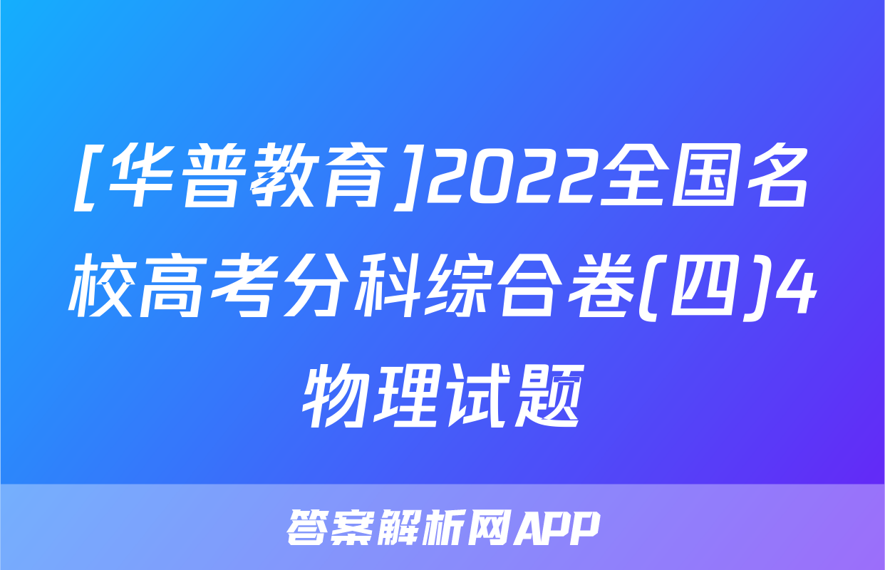 [华普教育]2022全国名校高考分科综合卷(四)4物理试题