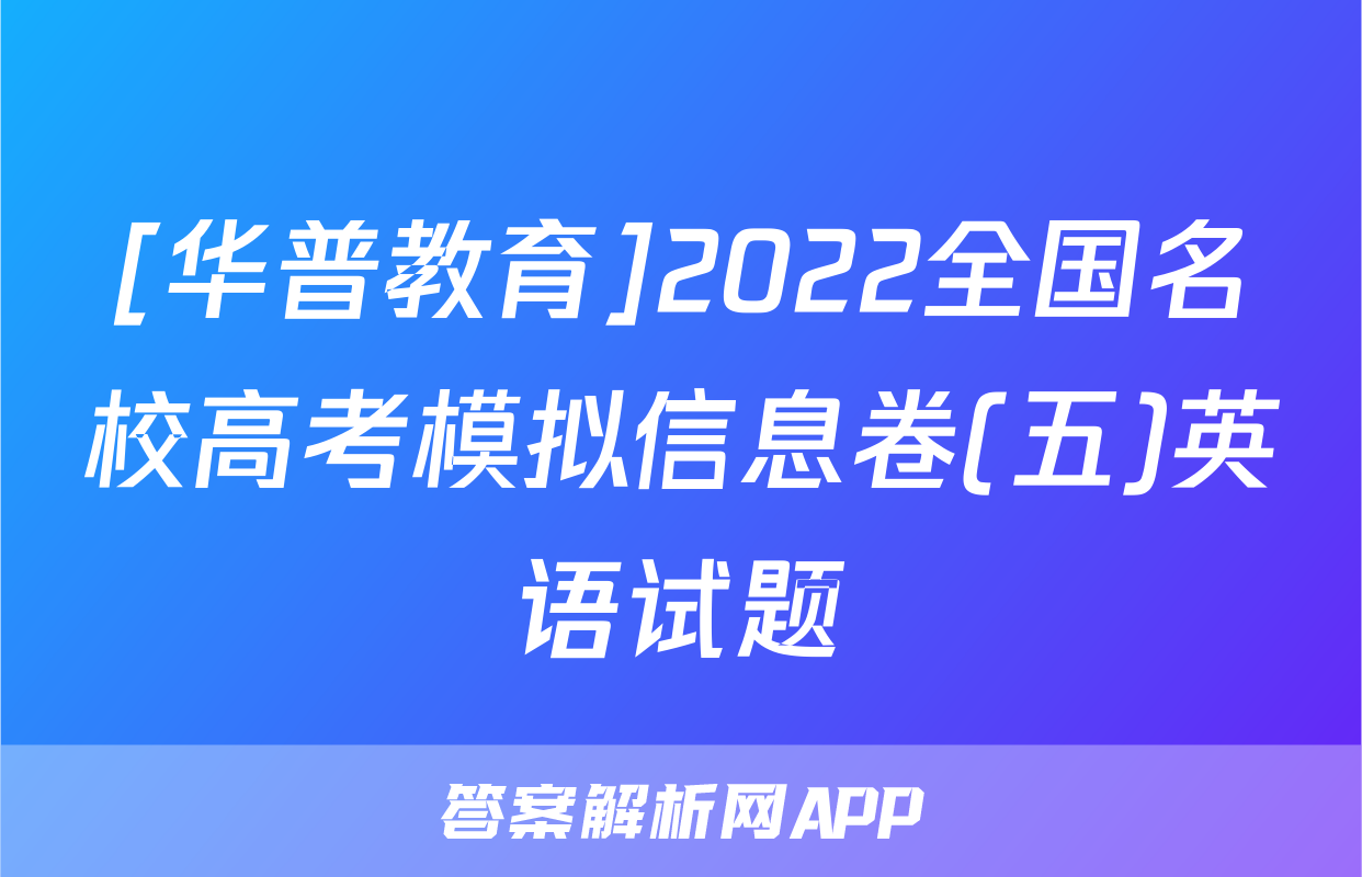 [华普教育]2022全国名校高考模拟信息卷(五)英语试题
