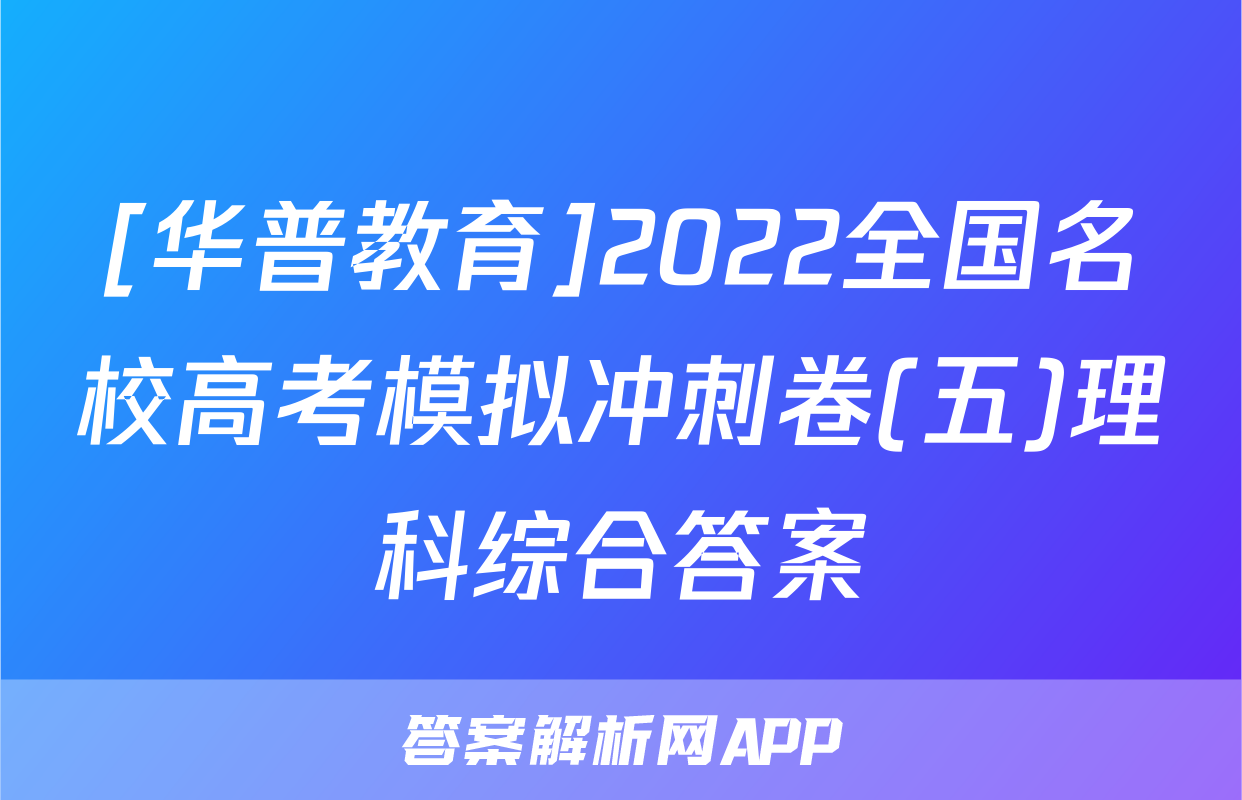 [华普教育]2022全国名校高考模拟冲刺卷(五)理科综合答案