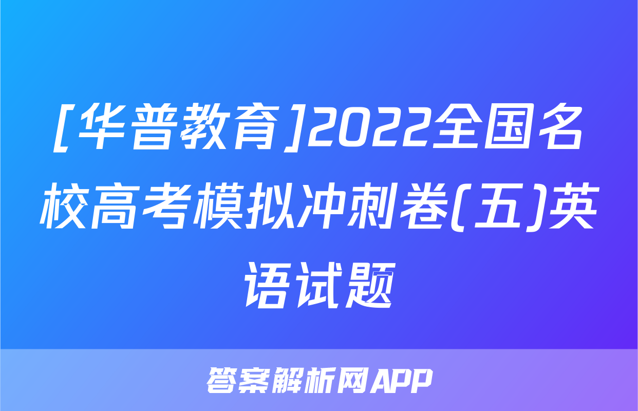 [华普教育]2022全国名校高考模拟冲刺卷(五)英语试题
