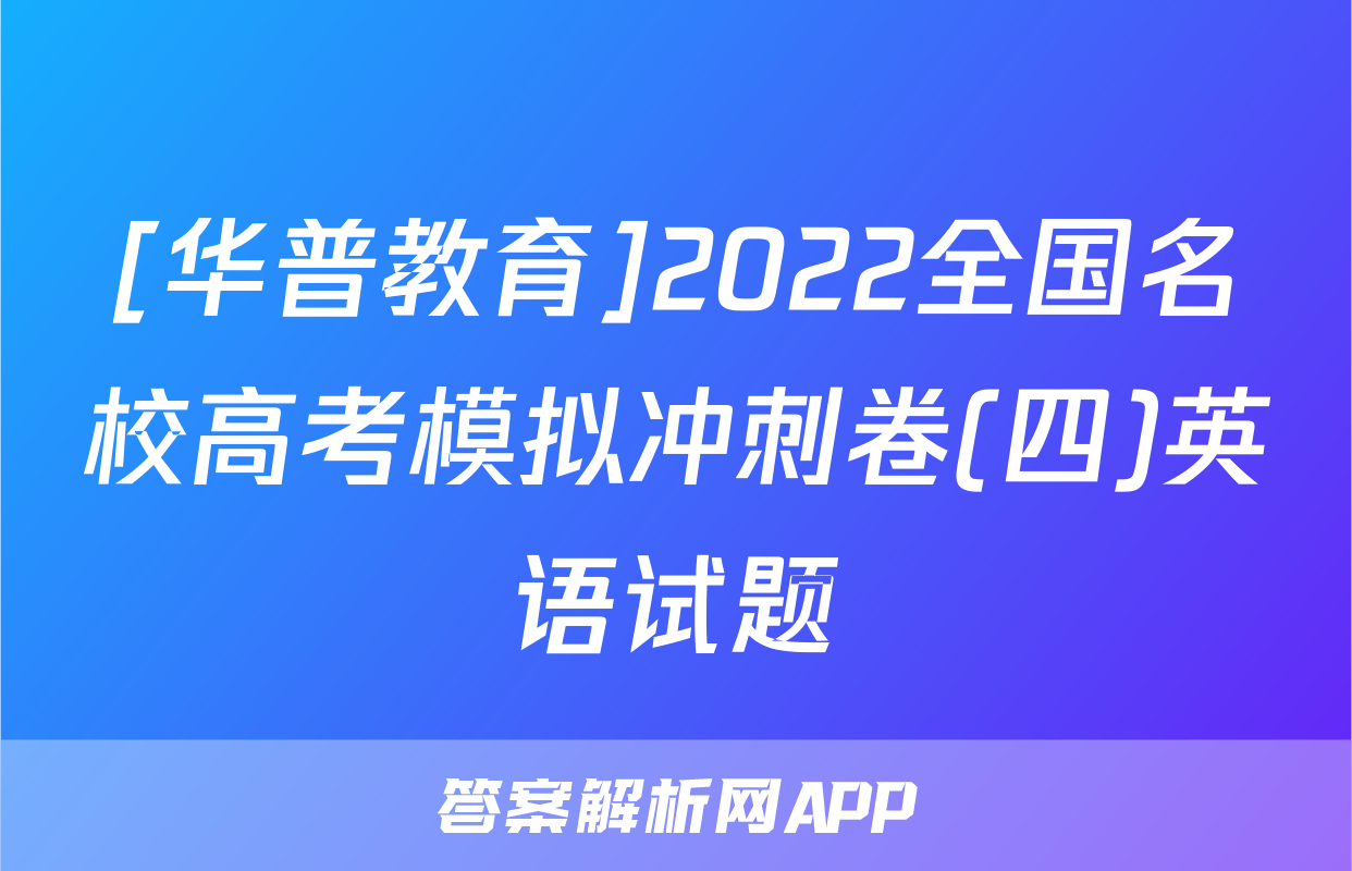 [华普教育]2022全国名校高考模拟冲刺卷(四)英语试题