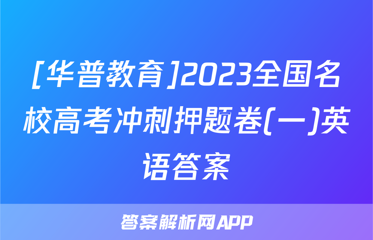 [华普教育]2023全国名校高考冲刺押题卷(一)英语答案