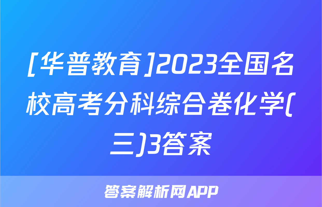 [华普教育]2023全国名校高考分科综合卷化学(三)3答案