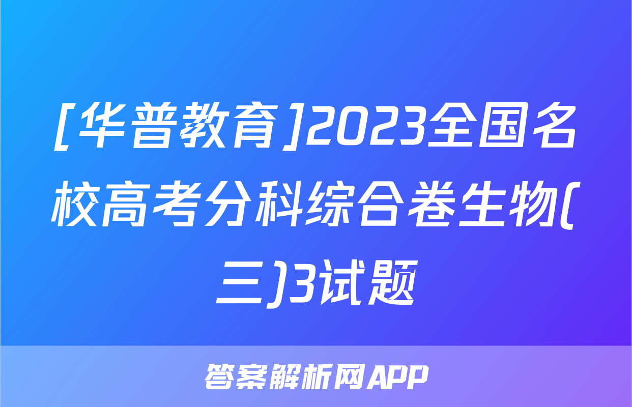 [华普教育]2023全国名校高考分科综合卷生物(三)3试题