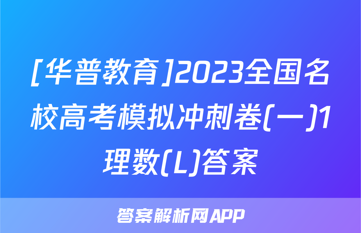 [华普教育]2023全国名校高考模拟冲刺卷(一)1理数(L)答案