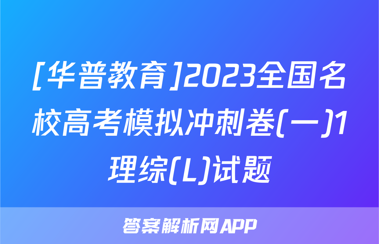 [华普教育]2023全国名校高考模拟冲刺卷(一)1理综(L)试题