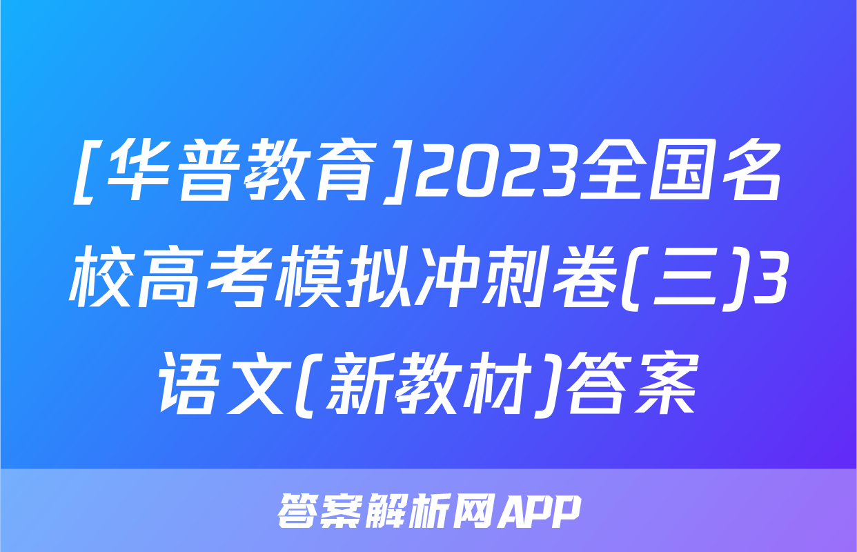 [华普教育]2023全国名校高考模拟冲刺卷(三)3语文(新教材)答案