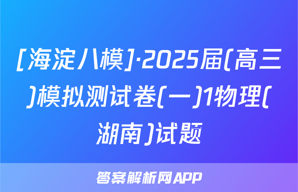 [海淀八模]·2025届(高三)模拟测试卷(一)1物理(湖南)试题
