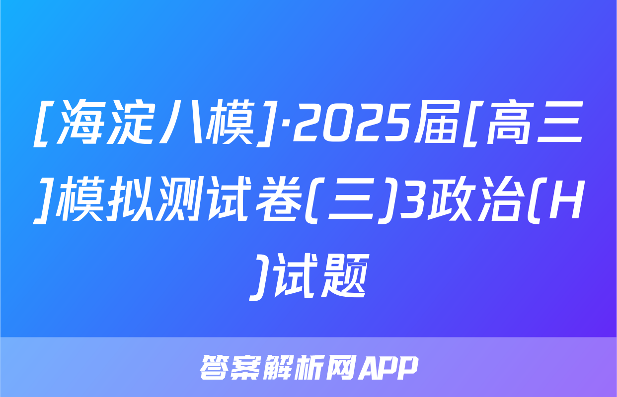 [海淀八模]·2025届[高三]模拟测试卷(三)3政治(H)试题