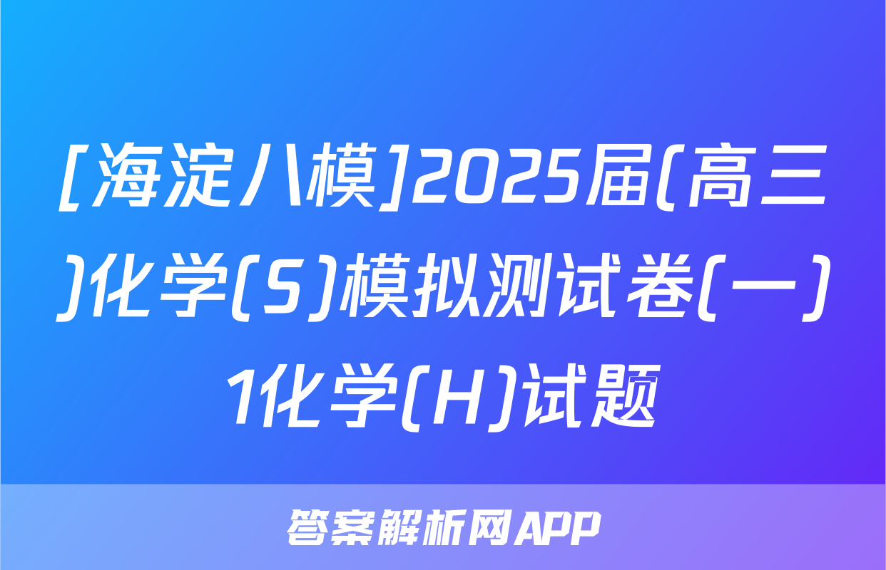 [海淀八模]2025届(高三)化学(S)模拟测试卷(一)1化学(H)试题