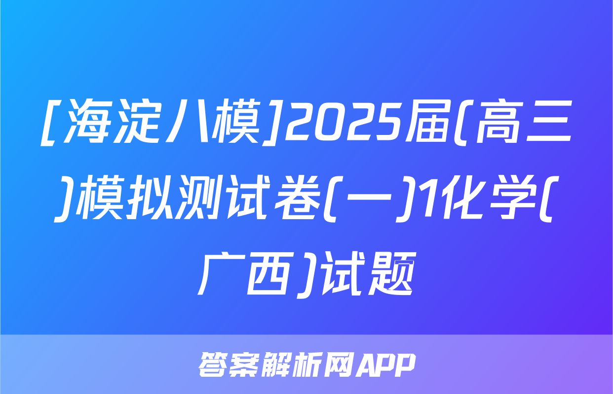 [海淀八模]2025届(高三)模拟测试卷(一)1化学(广西)试题
