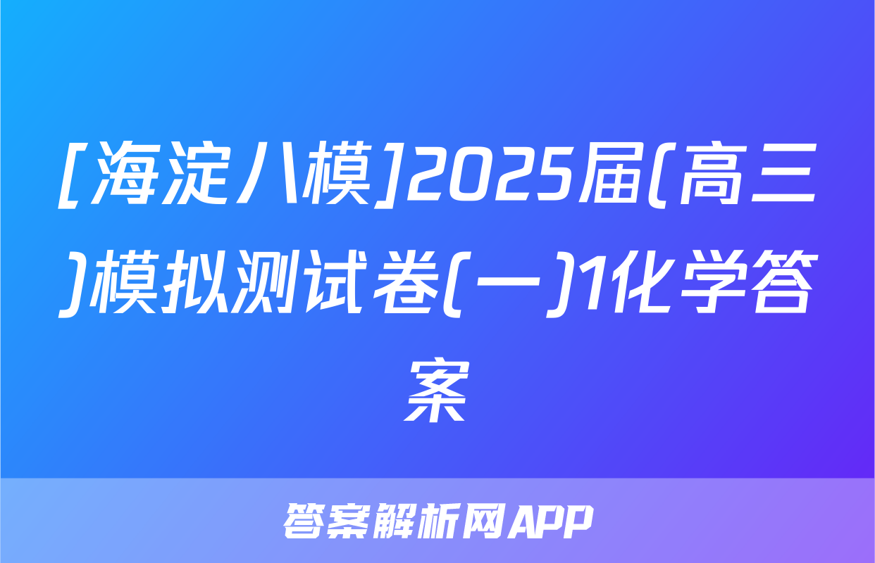 [海淀八模]2025届(高三)模拟测试卷(一)1化学答案