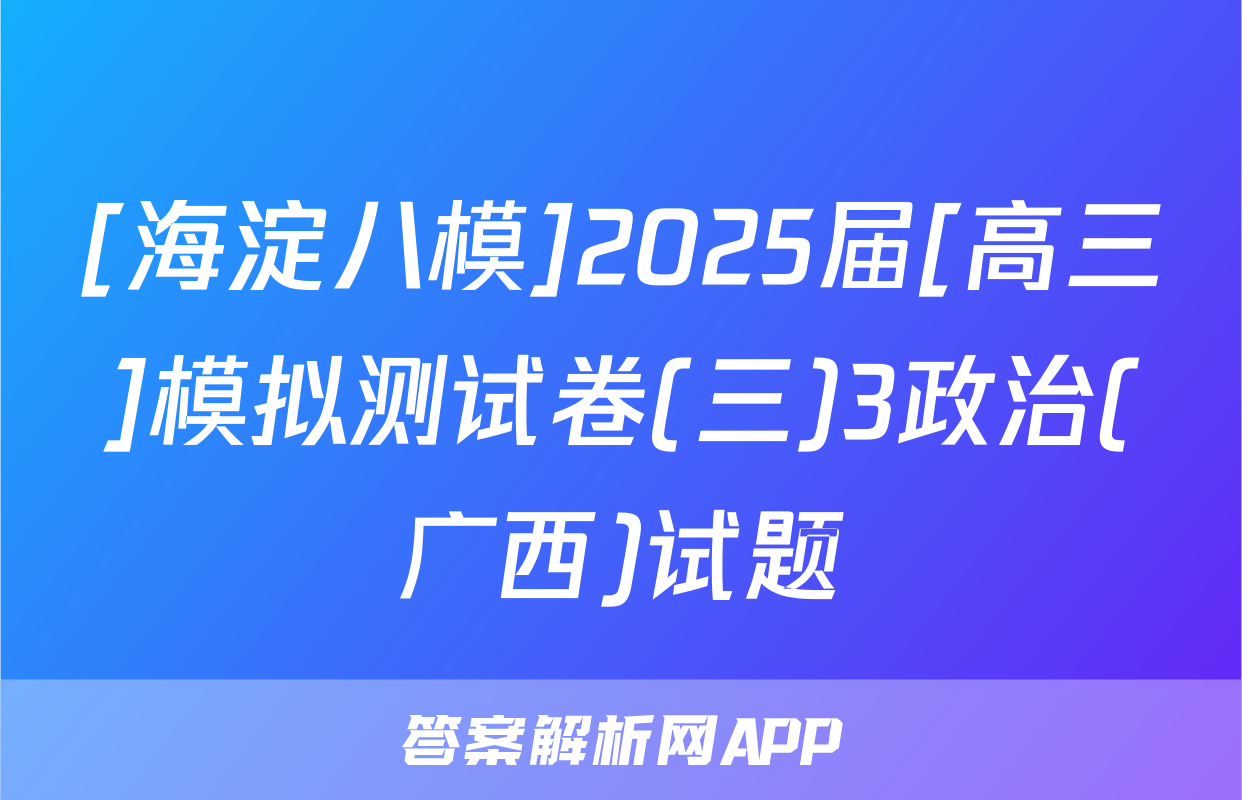[海淀八模]2025届[高三]模拟测试卷(三)3政治(广西)试题
