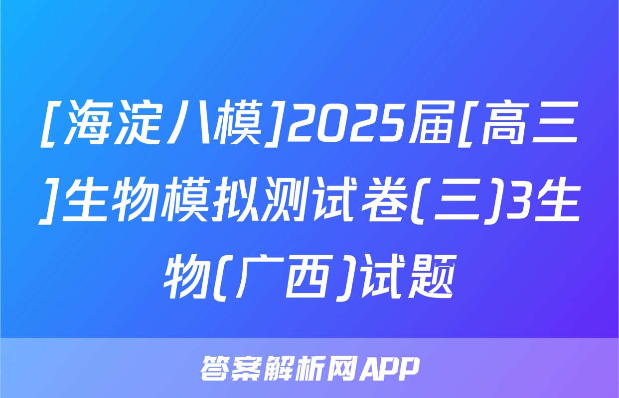 [海淀八模]2025届[高三]生物模拟测试卷(三)3生物(广西)试题