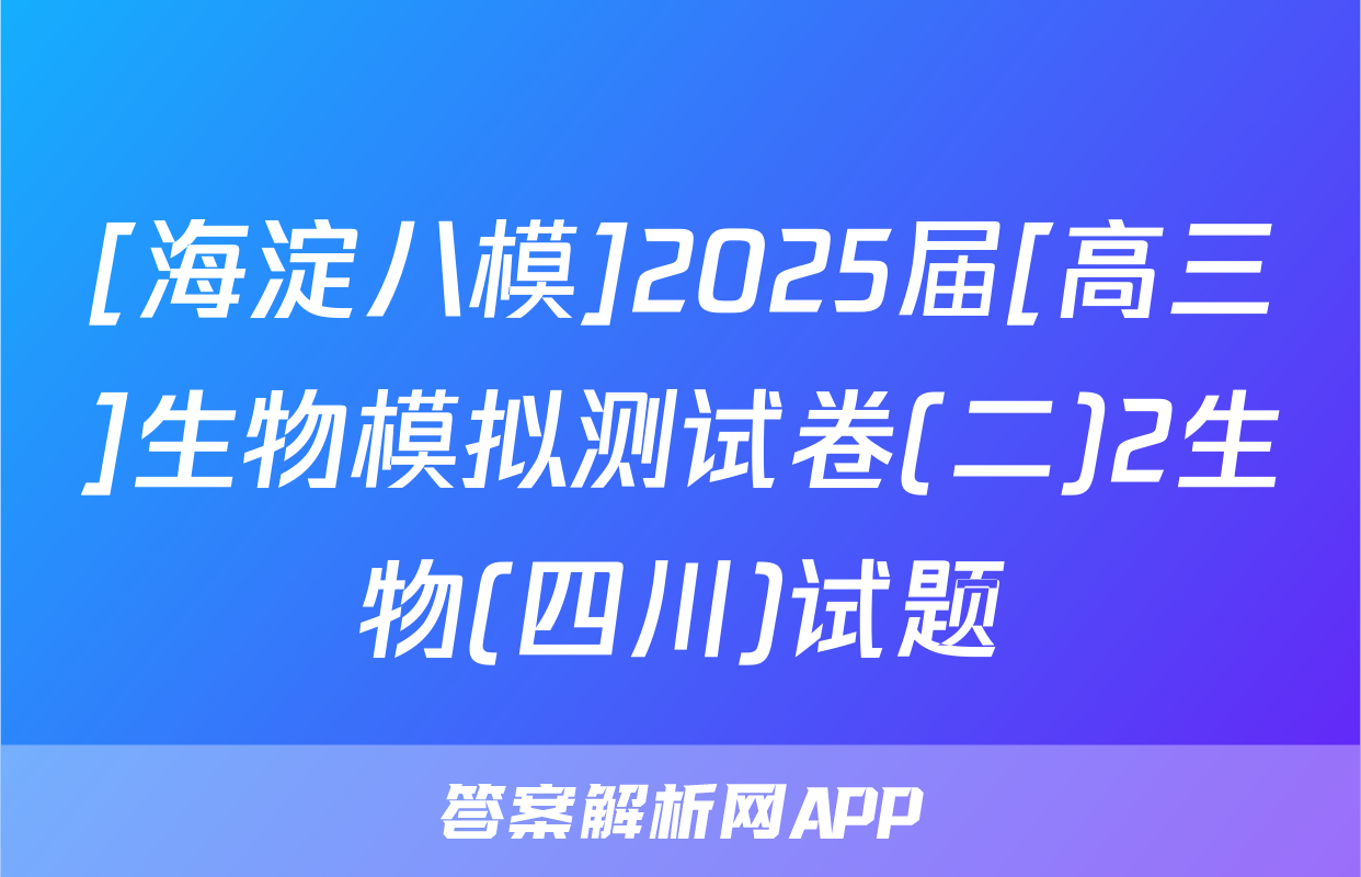 [海淀八模]2025届[高三]生物模拟测试卷(二)2生物(四川)试题