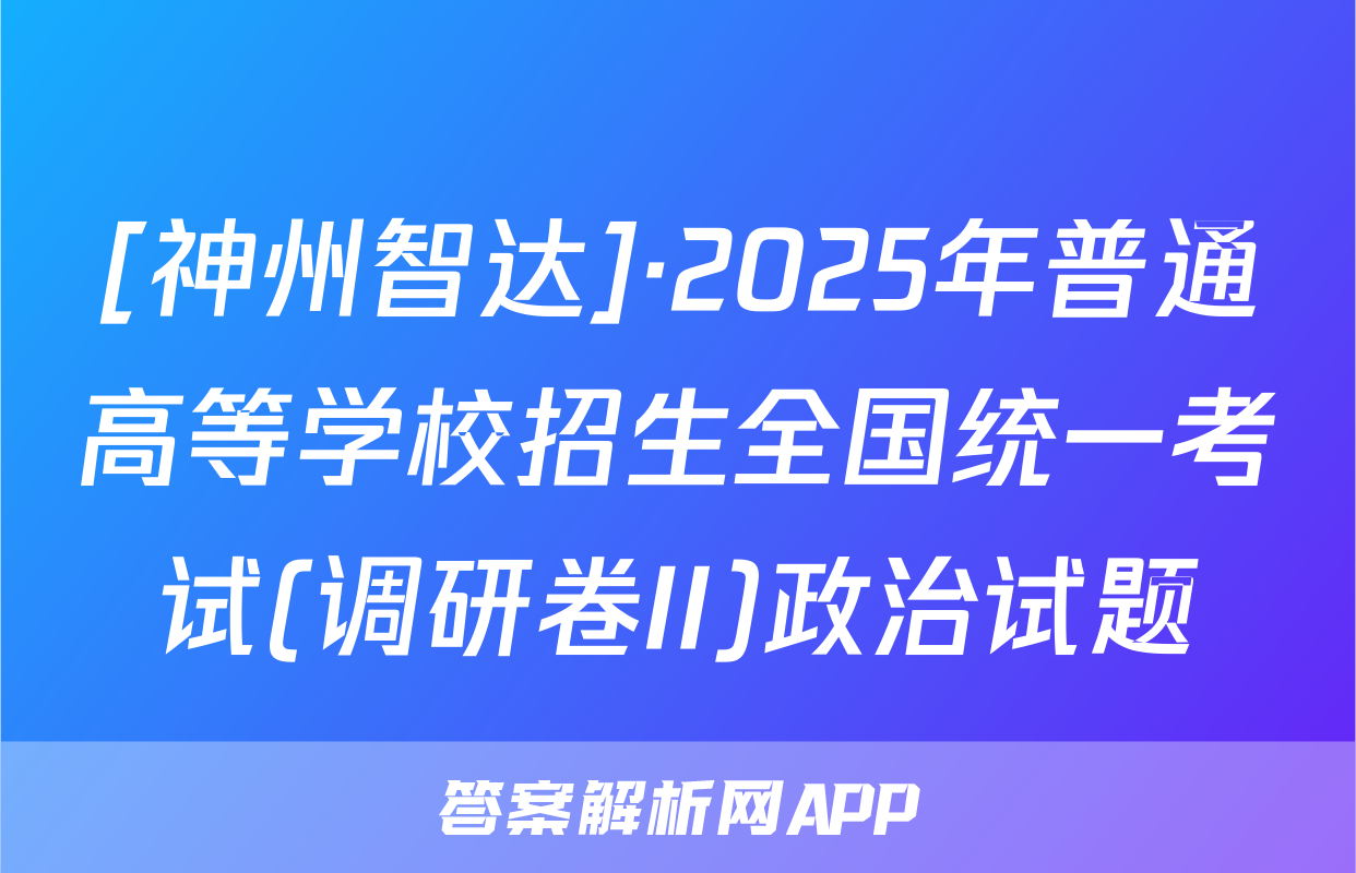 [神州智达]·2025年普通高等学校招生全国统一考试(调研卷II)政治试题