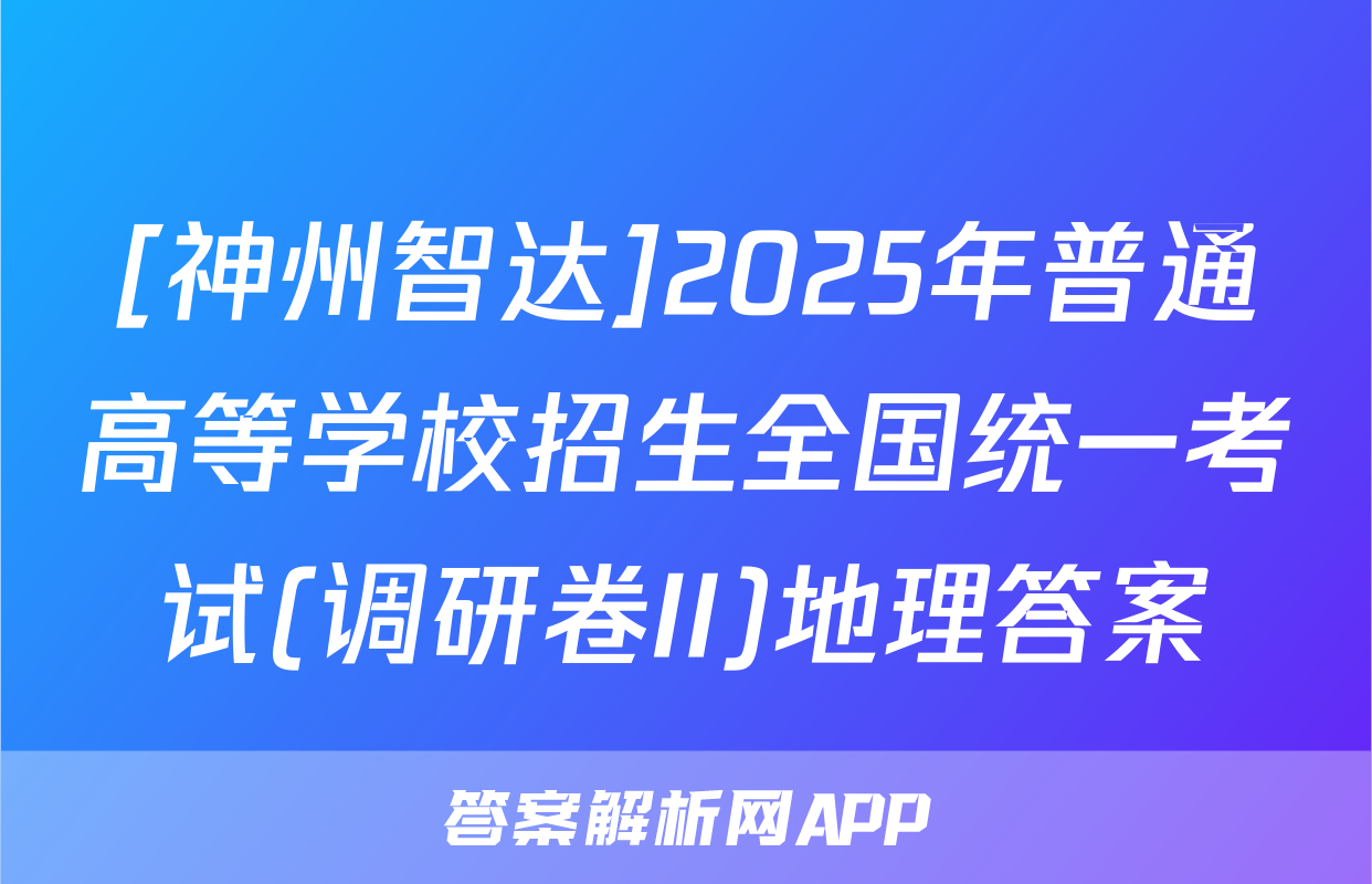 [神州智达]2025年普通高等学校招生全国统一考试(调研卷II)地理答案