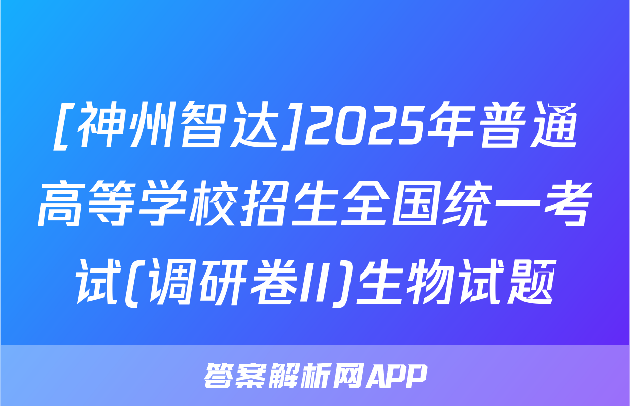 [神州智达]2025年普通高等学校招生全国统一考试(调研卷II)生物试题