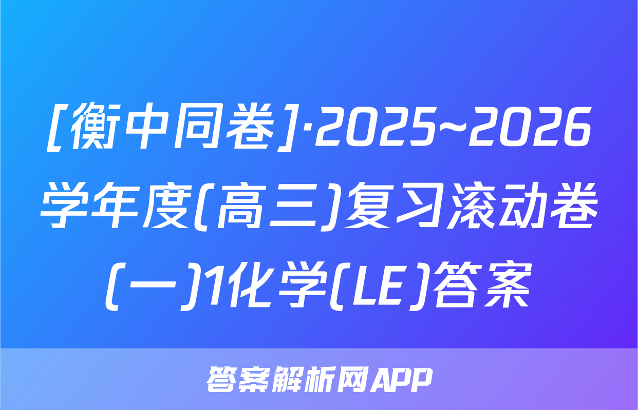 [衡中同卷]·2025~2026学年度(高三)复习滚动卷(一)1化学(LE)答案