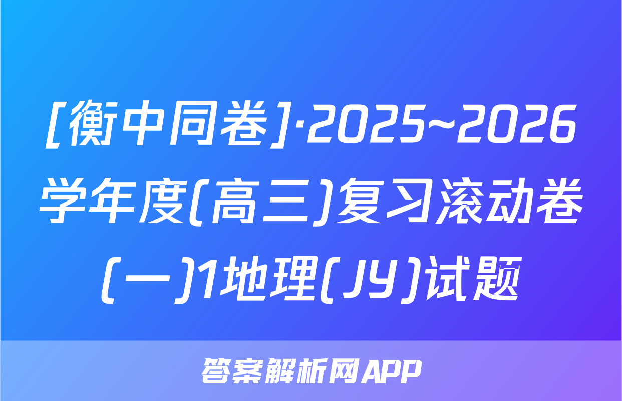 [衡中同卷]·2025~2026学年度(高三)复习滚动卷(一)1地理(JY)试题